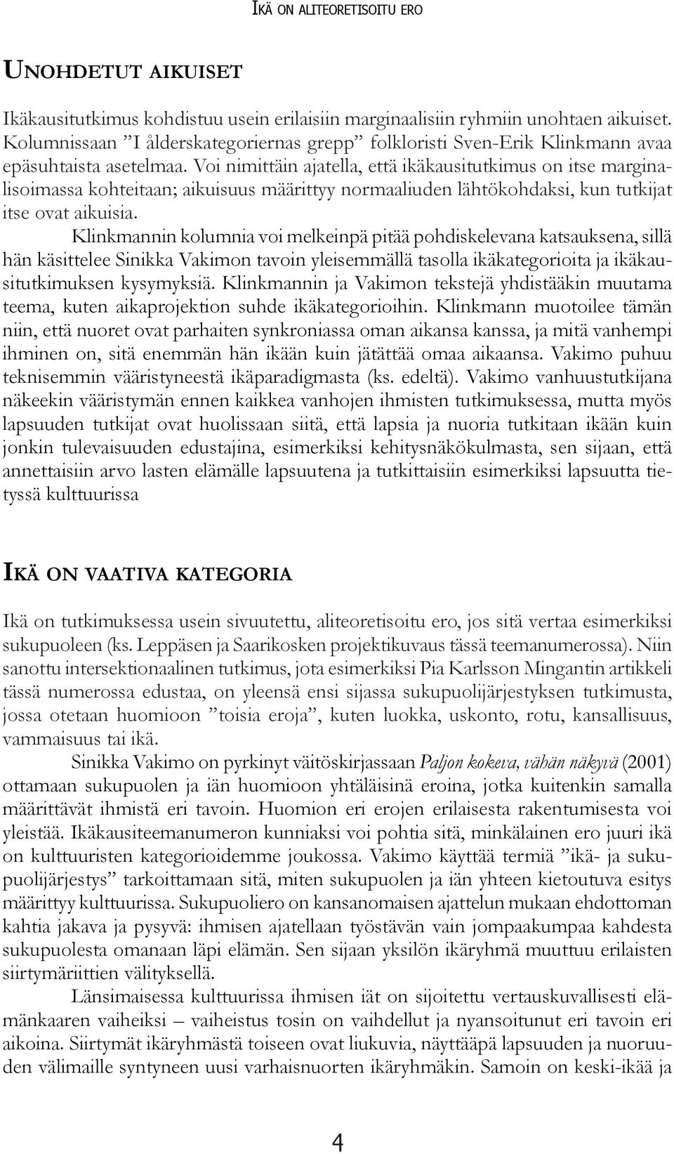 Voi nimittäin ajatella, että ikäkausitutkimus on itse marginalisoimassa kohteitaan; aikuisuus määrittyy normaaliuden lähtökohdaksi, kun tutkijat itse ovat aikuisia.