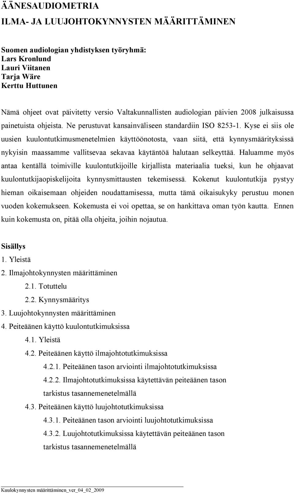 Kyse ei siis ole uusien kuulontutkimusmenetelmien käyttöönotosta, vaan siitä, että kynnysmäärityksissä nykyisin maassamme vallitsevaa sekavaa käytäntöä halutaan selkeyttää.