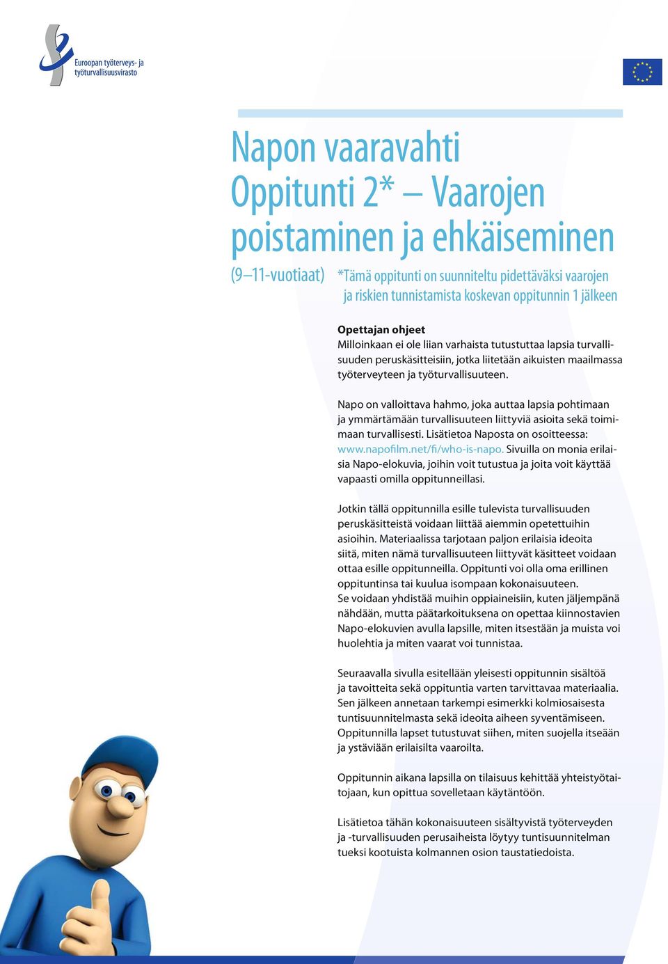 Napo on valloittava hahmo, joka auttaa lapsia pohtimaan ja ymmärtämään turvallisuuteen liittyviä asioita sekä toimimaan turvallisesti. Lisätietoa Naposta on osoitteessa: www.napofilm.