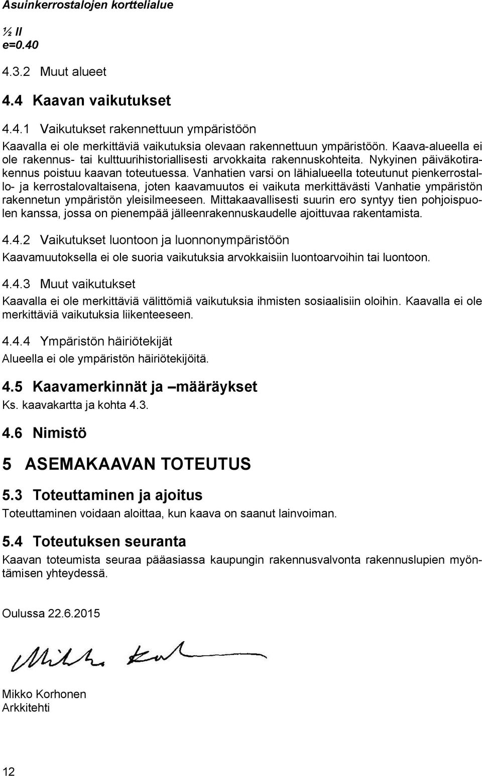 Vanhatien varsi on lähialueella toteutunut pienkerrostallo- ja kerrostalovaltaisena, joten kaavamuutos ei vaikuta merkittävästi Vanhatie ympäristön rakennetun ympäristön yleisilmeeseen.