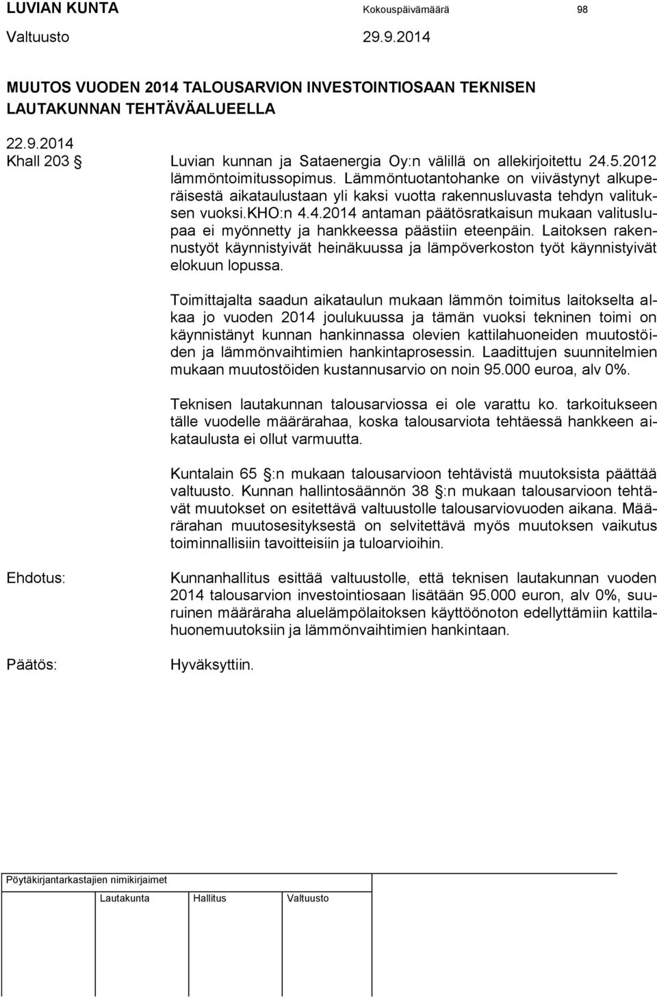 4.2014 antaman päätösratkaisun mukaan valituslupaa ei myönnetty ja hankkeessa päästiin eteenpäin. Laitoksen rakennustyöt käynnistyivät heinäkuussa ja lämpöverkoston työt käynnistyivät elokuun lopussa.