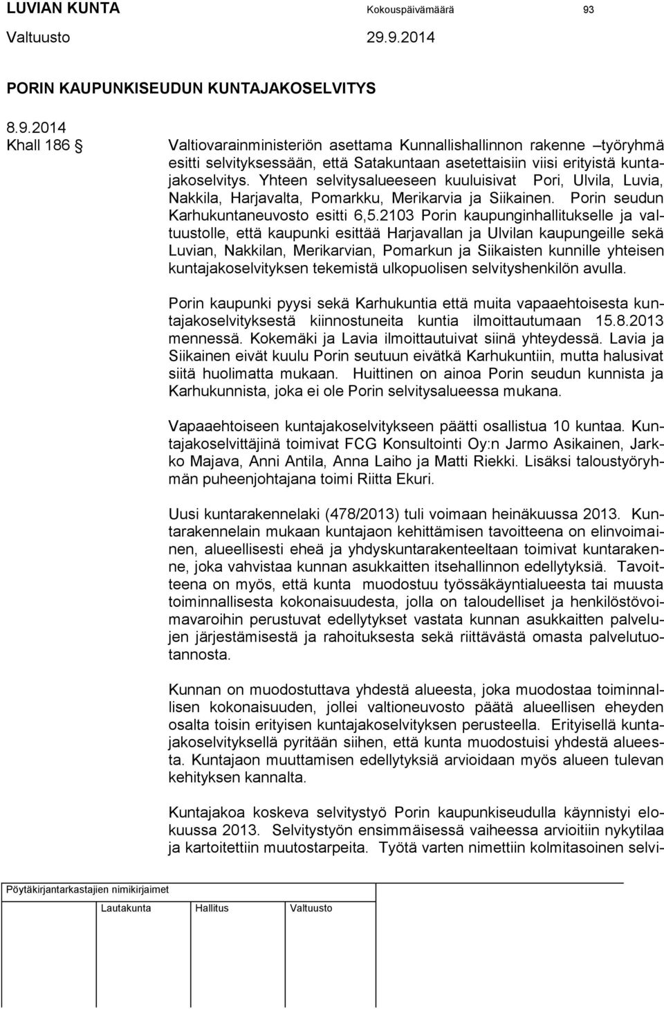 2014 Khall 186 Valtiovarainministeriön asettama Kunnallishallinnon rakenne työryhmä esitti selvityksessään, että Satakuntaan asetettaisiin viisi erityistä kuntajakoselvitys.