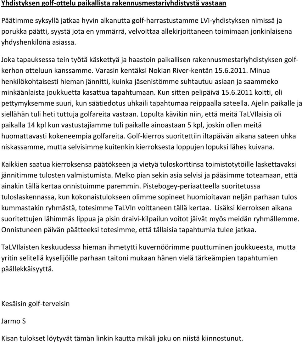 Varasin kentäksi Nokian River kentän 15.6.2011. Minua henkilökohtaisesti hieman jännitti, kuinka jäsenistömme suhtautuu asiaan ja saammeko minkäänlaista joukkuetta kasattua tapahtumaan.