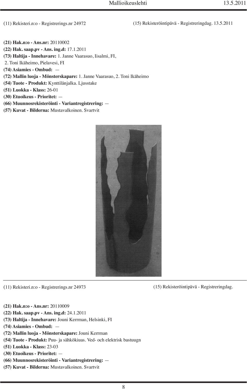 Ljusstake (51) Luokka - Klass: 26-01 (11) Rekisteri.n:o - Registrerings.nr 24973 (15) Rekisteröintipävä - Registreringdag. (21) Hak.n:o - Ans.nr: 20110009 (22) Hak. saap.pv - Ans. ing.d: 24.1.2011 (73) Haltija - Innehavare: Jouni Kerrman, Helsinki, FI (72) Mallin luoja - Mönsterskapare: Jouni Kerrman (54) Tuote - Produkt: Puu- ja sähkökiuas.
