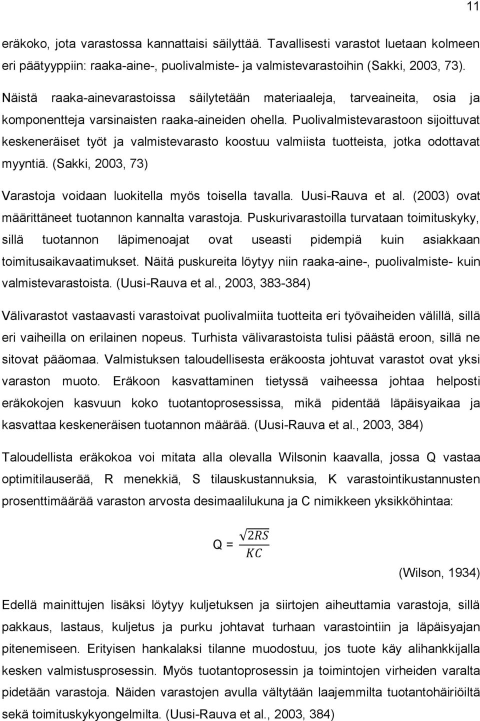 Puolivalmistevarastoon sijoittuvat keskeneräiset työt ja valmistevarasto koostuu valmiista tuotteista, jotka odottavat myyntiä. (Sakki, 2003, 73) Varastoja voidaan luokitella myös toisella tavalla.