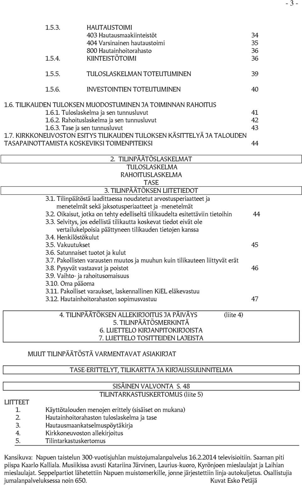 KIRKKONEUVOSTON ESITYS TILIKAUDEN TULOKSEN KÄSITTELYÄ JA TALOUDEN TASAPAINOTTAMISTA KOSKEVIKSI TOIMENPITEIKSI 44 2. TILINPÄÄTÖSLASKELMAT TULOSLASKELMA RAHOITUSLASKELMA TASE 3.