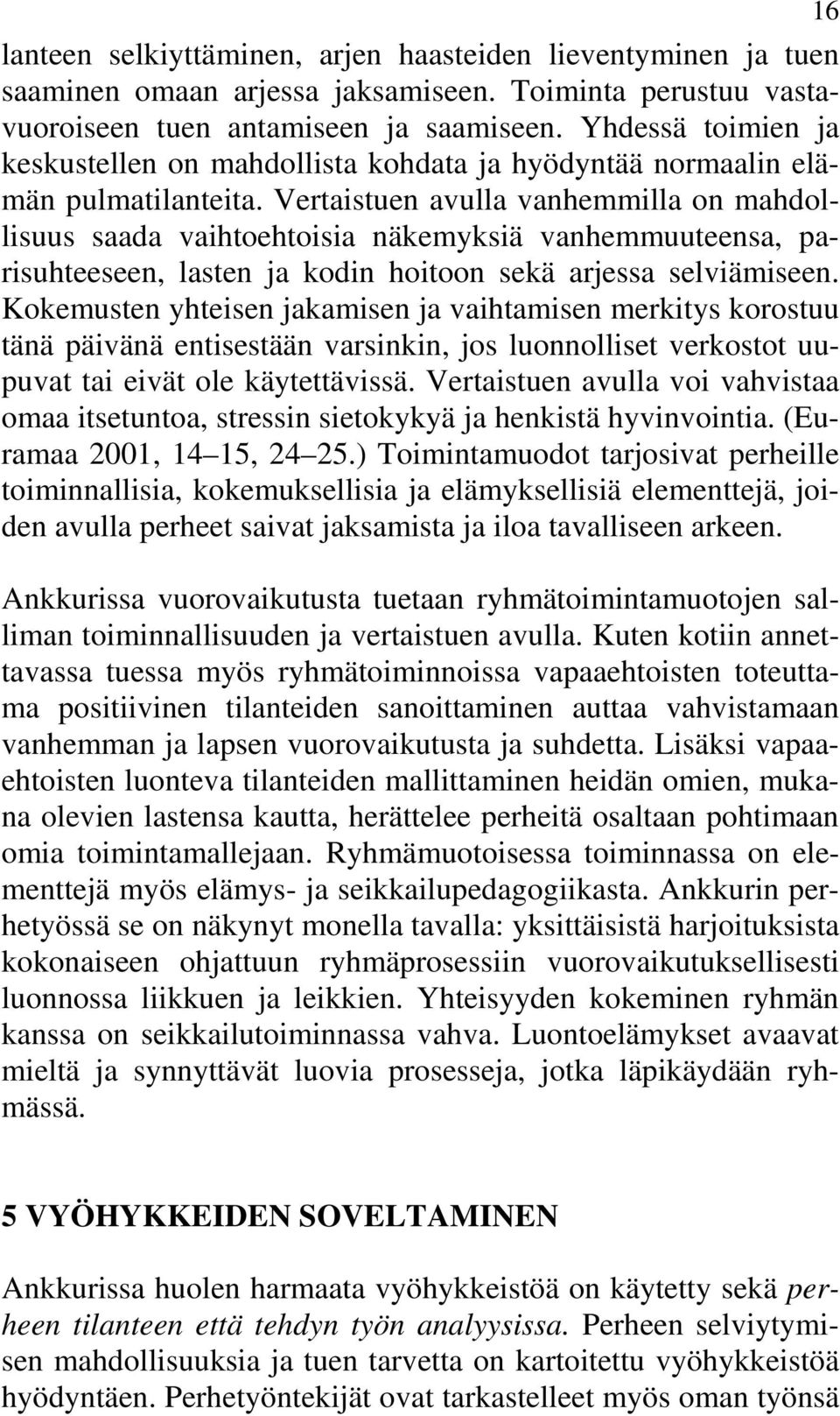 Vertaistuen avulla vanhemmilla on mahdollisuus saada vaihtoehtoisia näkemyksiä vanhemmuuteensa, parisuhteeseen, lasten ja kodin hoitoon sekä arjessa selviämiseen.