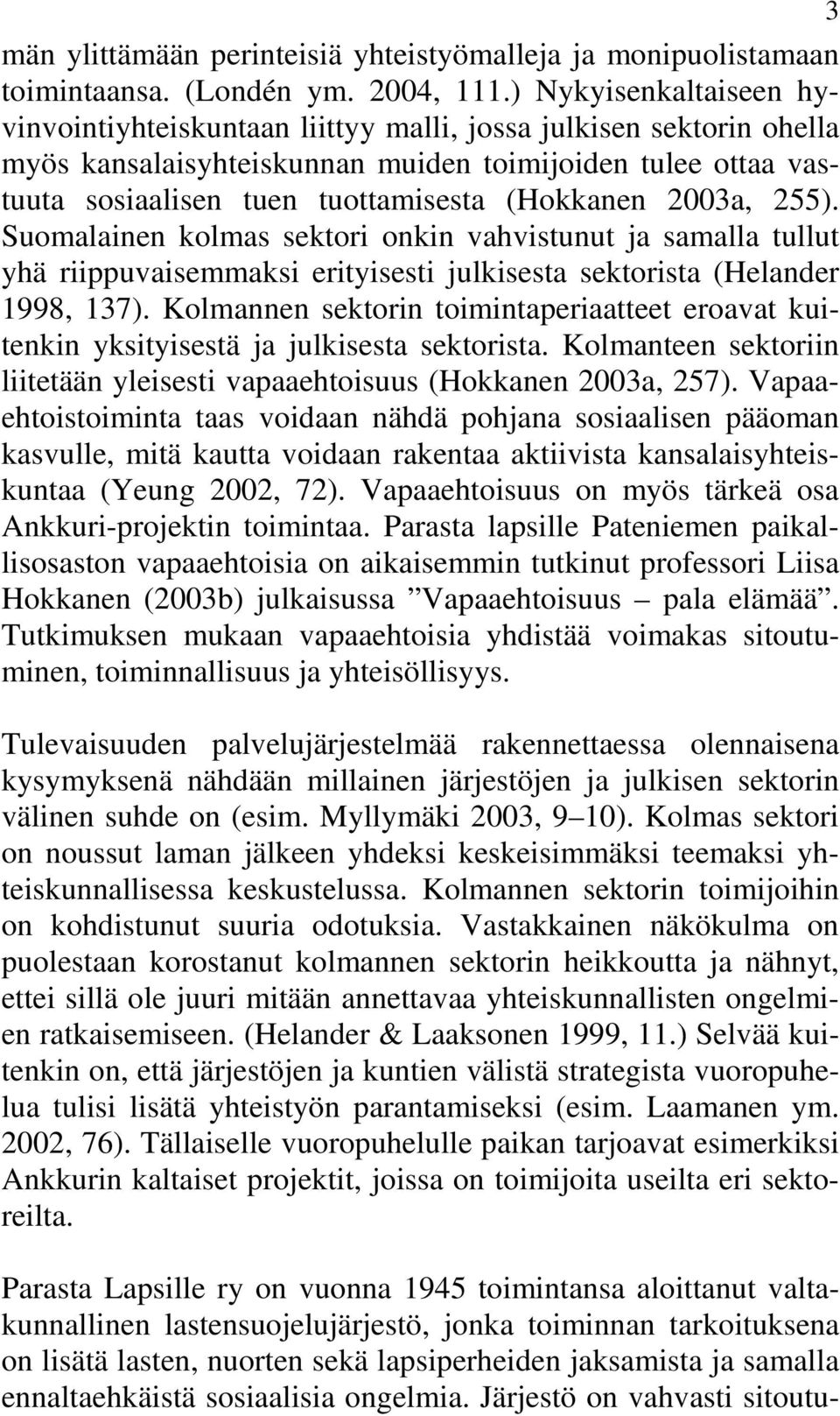 2003a, 255). Suomalainen kolmas sektori onkin vahvistunut ja samalla tullut yhä riippuvaisemmaksi erityisesti julkisesta sektorista (Helander 1998, 137).