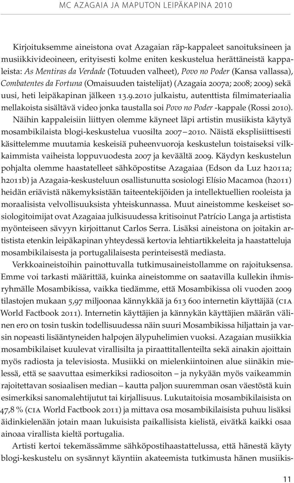 sekä uusi, heti leipäkapinan jälkeen 13.9.2010 julkaistu, autenttista filmimateriaalia mellakoista sisältävä video jonka taustalla soi Povo no Poder -kappale (Rossi 2010).