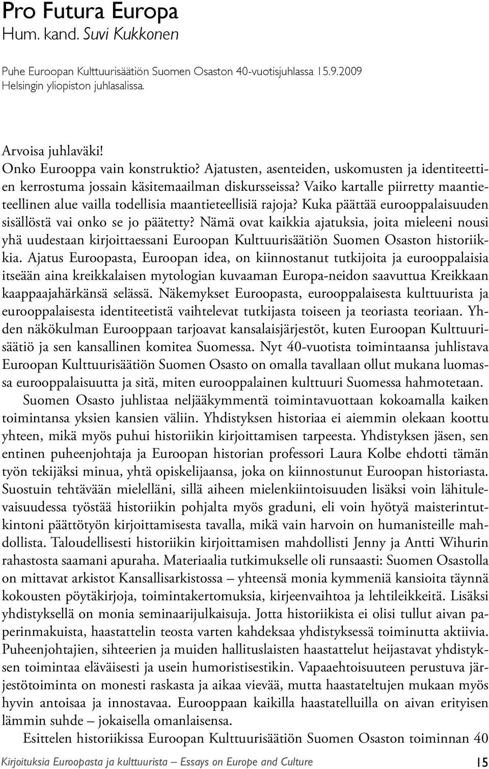 Vaiko kartalle piirretty maantieteellinen alue vailla todellisia maantieteellisiä rajoja? Kuka päättää eurooppalaisuuden sisällöstä vai onko se jo päätetty?