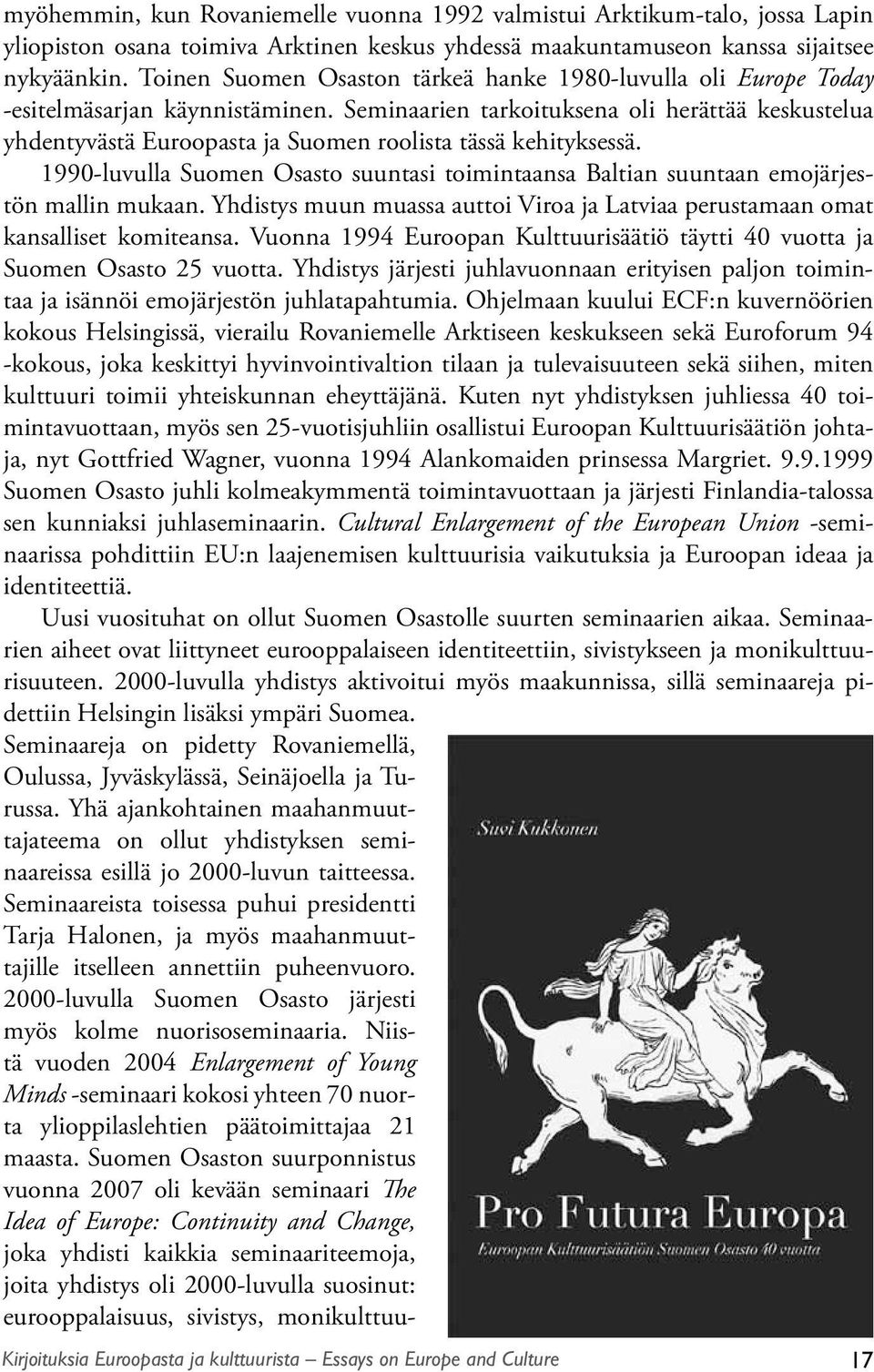 Seminaarien tarkoituksena oli herättää keskustelua yhdentyvästä Euroopasta ja Suomen roolista tässä kehityksessä.