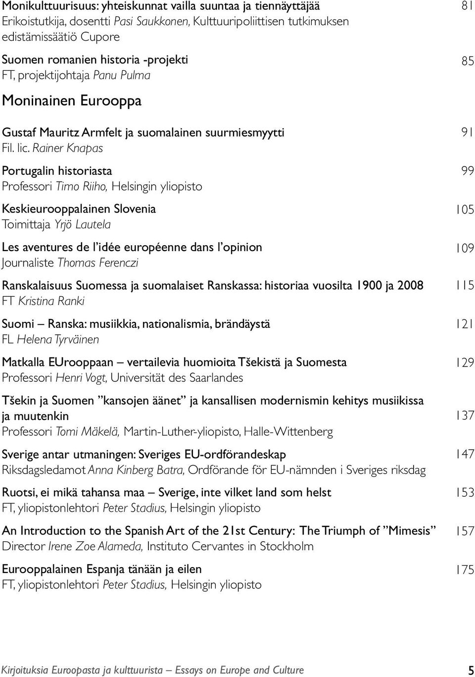 Rainer Knapas Portugalin historiasta Professori Timo Riiho, Helsingin yliopisto Keskieurooppalainen Slovenia Toimittaja Yrjö Lautela Les aventures de l idée européenne dans l opinion Journaliste