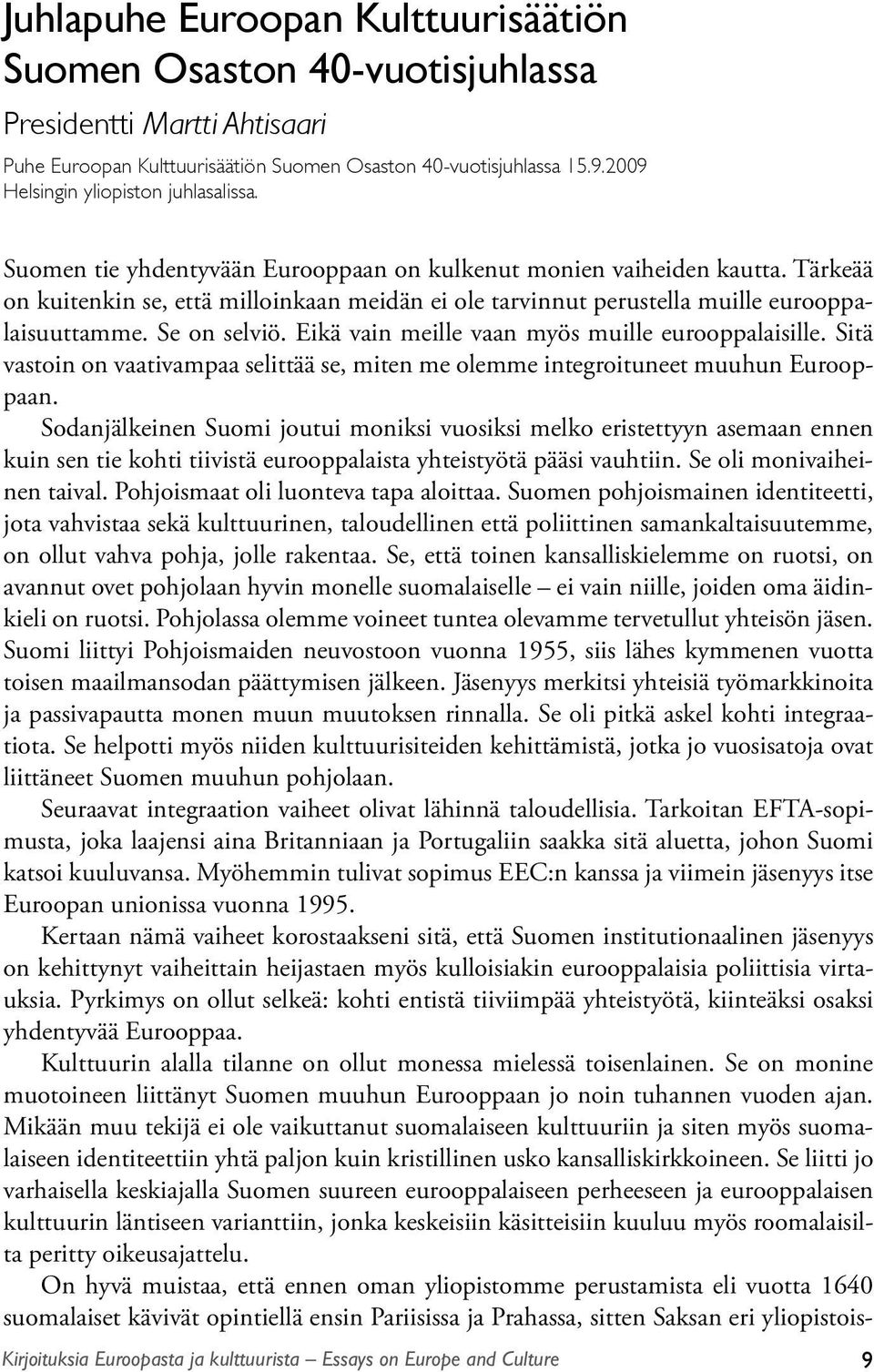 Tärkeää on kuitenkin se, että milloinkaan meidän ei ole tarvinnut perustella muille eurooppalaisuuttamme. Se on selviö. Eikä vain meille vaan myös muille eurooppalaisille.