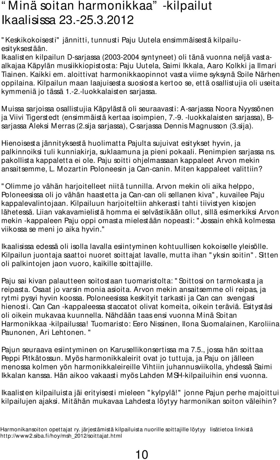 aloittivat harmonikkaopinnot vasta viime syksynä Soile Närhen oppilaina. Kilpailun maan laajuisesta suosiosta kertoo se, että osallistujia oli useita kymmeniä jo tässä 1.-2.-luokkalaisten sarjassa.