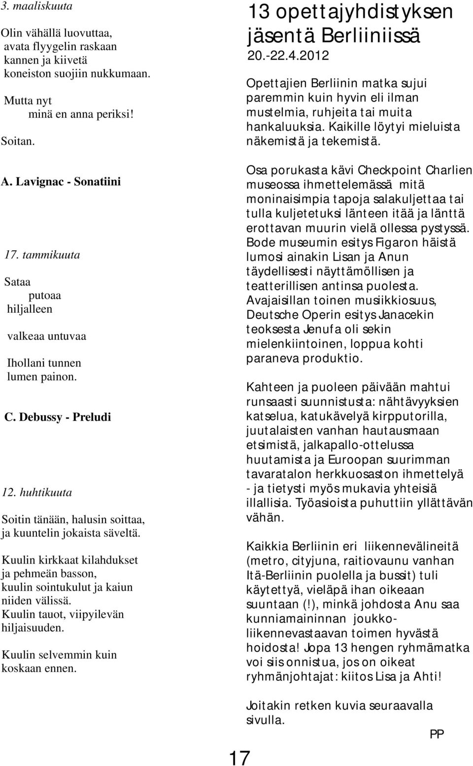 Kuulin kirkkaat kilahdukset ja pehmeän basson, kuulin sointukulut ja kaiun niiden välissä. Kuulin tauot, viipyilevän hiljaisuuden. Kuulin selvemmin kuin koskaan ennen.