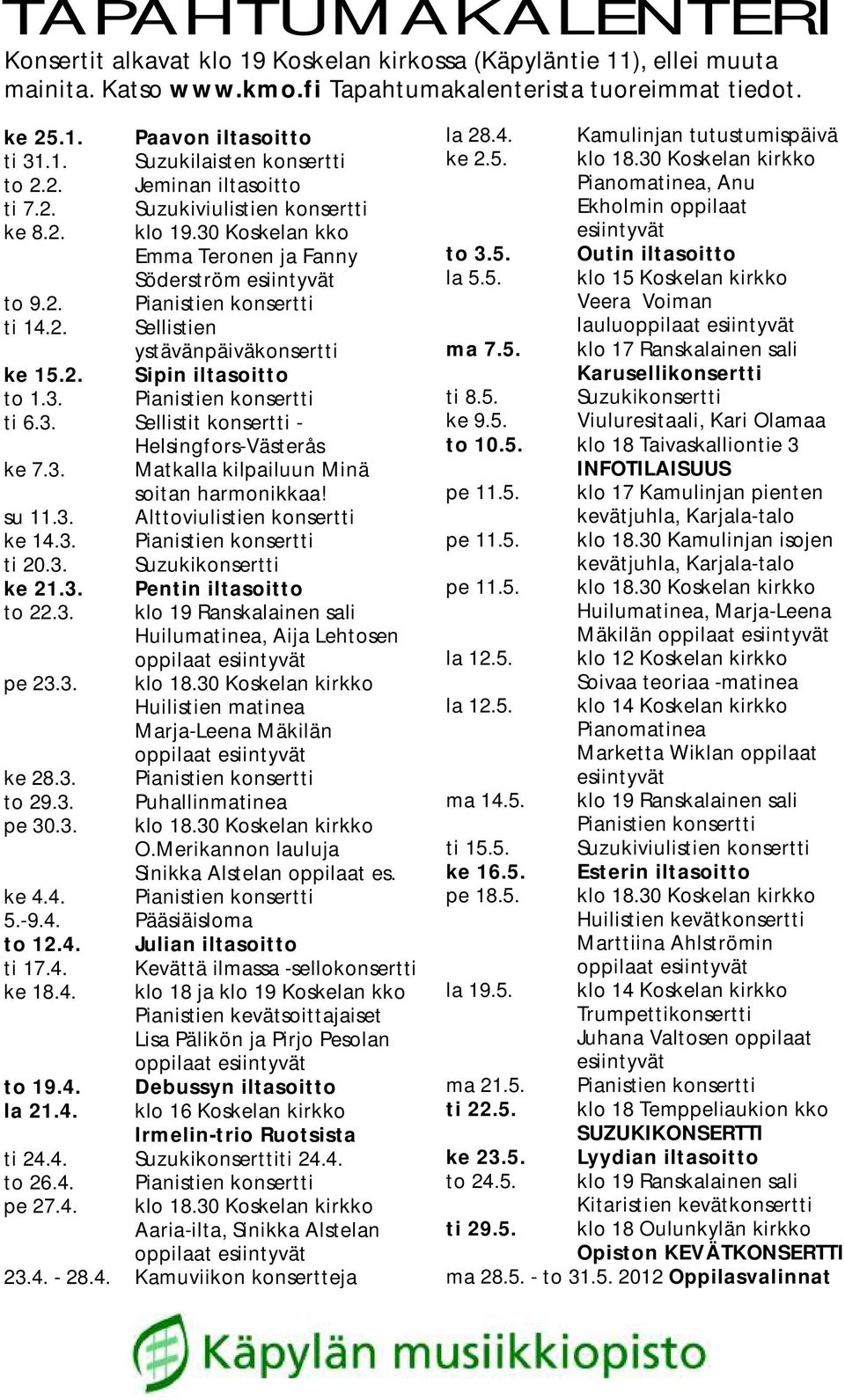 2. Sipin iltasoitto to 1.3. Pianistien konsertti ti 6.3. Sellistit konsertti - Helsingfors-Västerås ke 7.3. Matkalla kilpailuun Minä soitan harmonikkaa! su 11.3. Alttoviulistien konsertti ke 14.3. Pianistien konsertti ti 20.