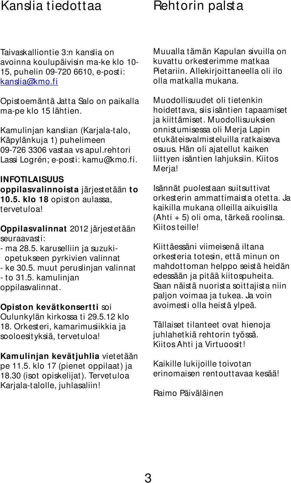 5. klo 18 opiston aulassa, tervetuloa! Oppilasvalinnat 2012 järjestetään seuraavasti: - ma 28.5. karuselliin ja suzukiopetukseen pyrkivien valinnat - ke 30.5. muut peruslinjan valinnat - to 31.5. kamulinjan oppilasvalinnat.