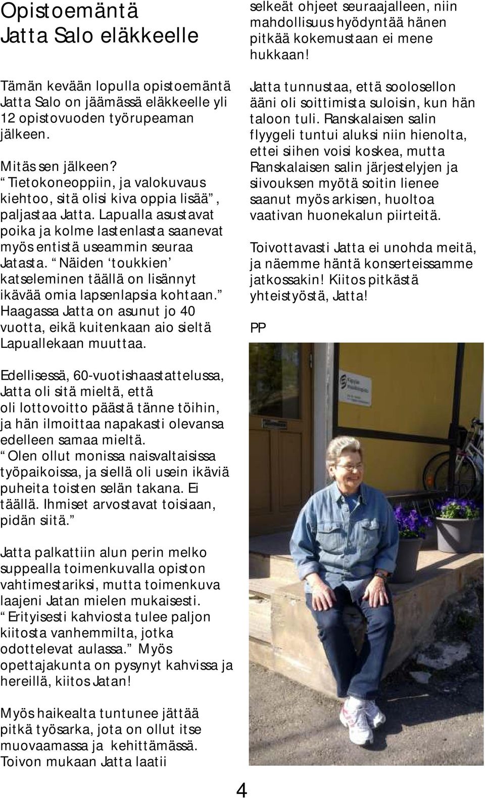 Näiden toukkien katseleminen täällä on lisännyt ikävää omia lapsenlapsia kohtaan. Haagassa Jatta on asunut jo 40 vuotta, eikä kuitenkaan aio sieltä Lapuallekaan muuttaa.