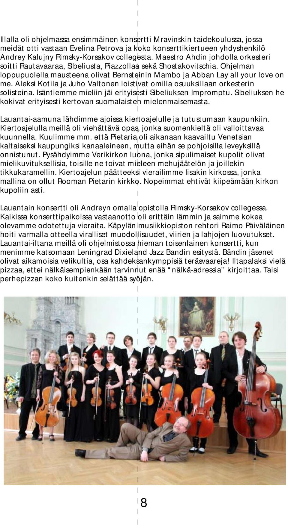 Aleksi Kotila ja Juho Valtonen loistivat omilla osuuksillaan orkesterin solisteina. Isäntiemme mieliin jäi erityisesti Sibeliuksen Impromptu.