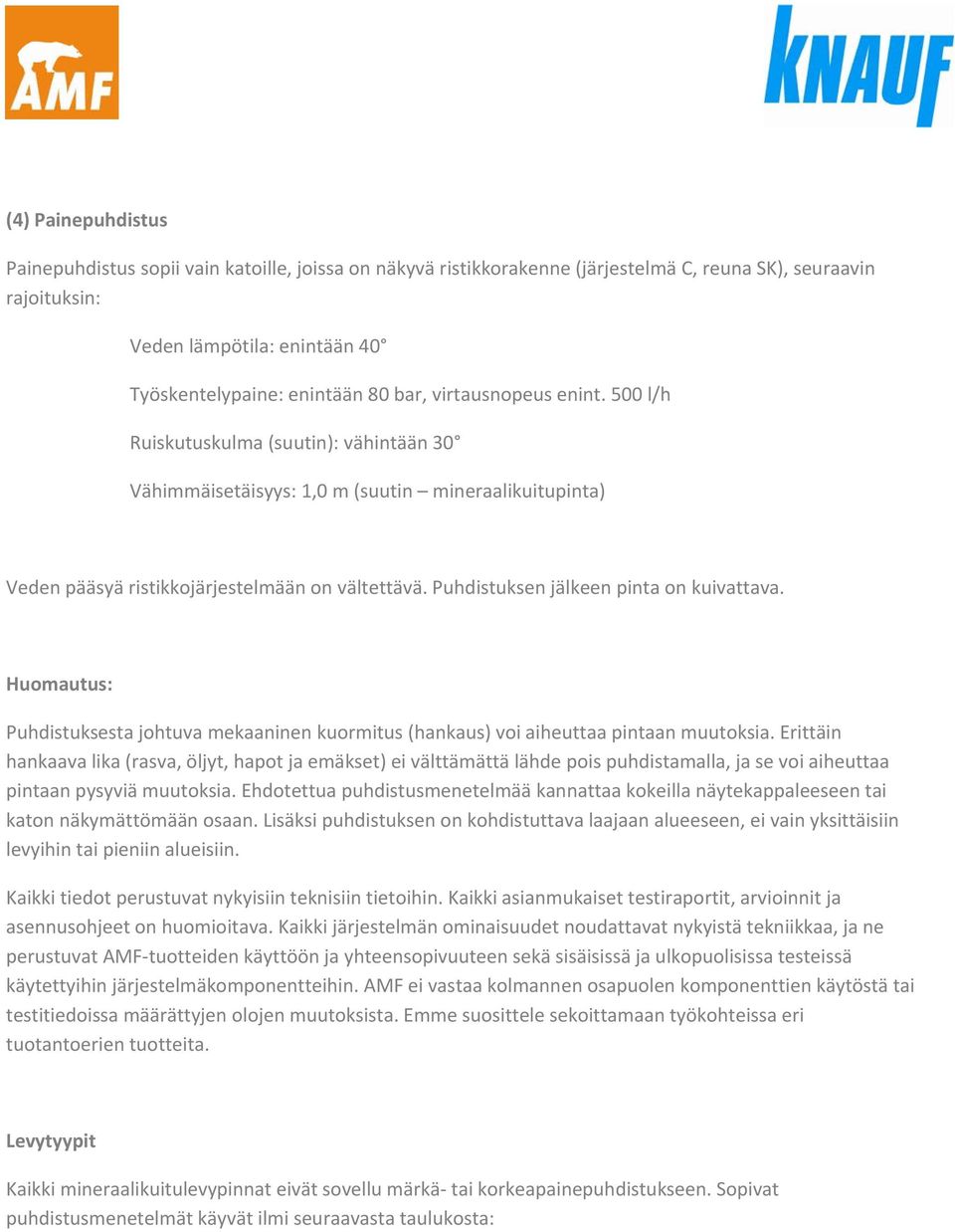 Puhdistuksen jälkeen pinta on kuivattava. Huomautus: Puhdistuksesta johtuva mekaaninen kuormitus (hankaus) voi aiheuttaa pintaan muutoksia.