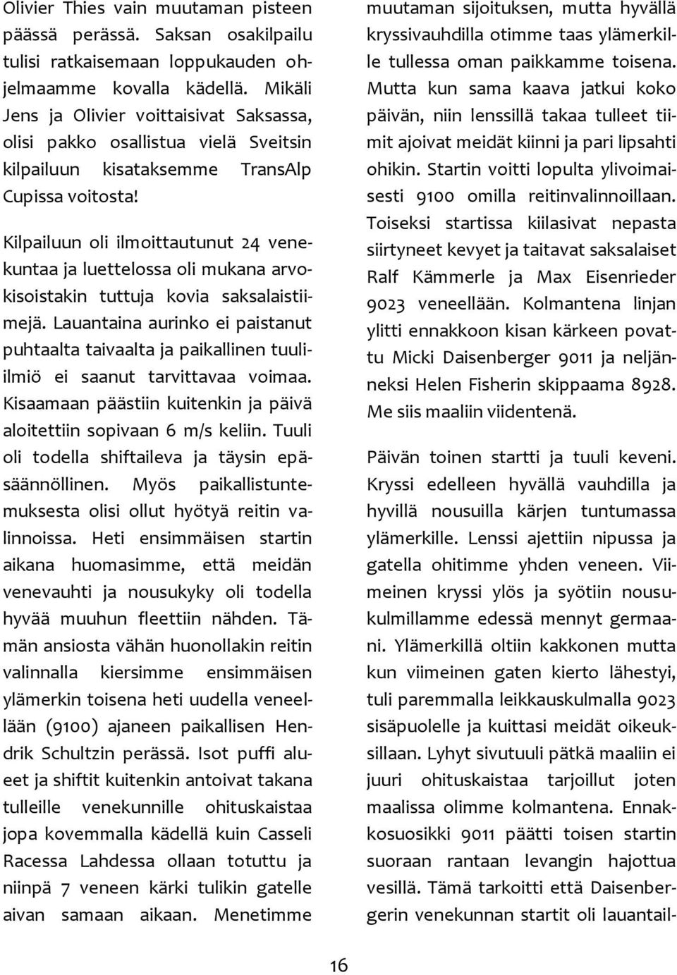 Kilpailuun oli ilmoittautunut 24 venekuntaa ja luettelossa oli mukana arvokisoistakin tuttuja kovia saksalaistiimejä.