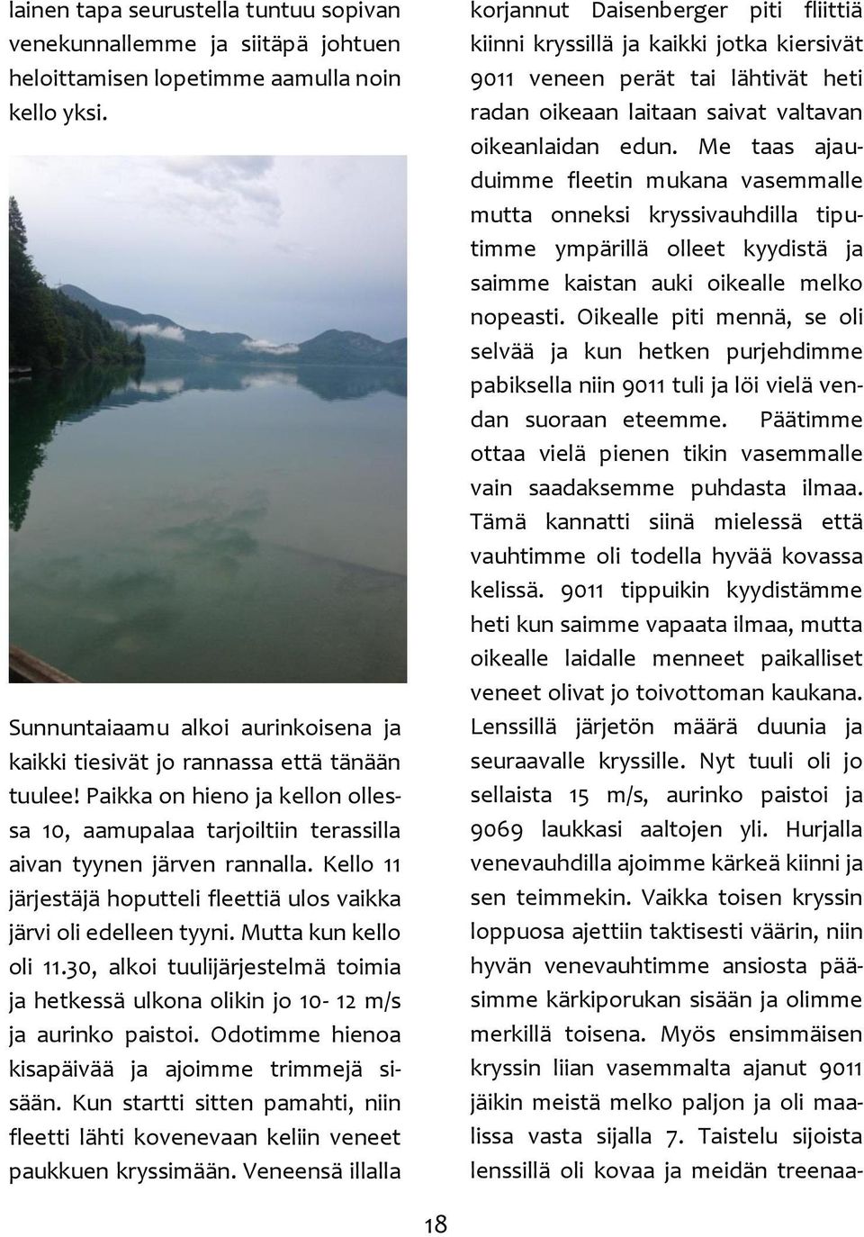 Kello 11 järjestäjä hoputteli fleettiä ulos vaikka järvi oli edelleen tyyni. Mutta kun kello oli 11.30, alkoi tuulijärjestelmä toimia ja hetkessä ulkona olikin jo 10-12 m/s ja aurinko paistoi.