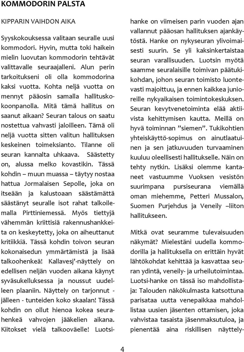 Seuran talous on saatu nostettua vahvasti jaloilleen. Tämä oli neljä vuotta sitten valitun hallituksen keskeinen toimeksianto. Tilanne oli seuran kannalta uhkaava.