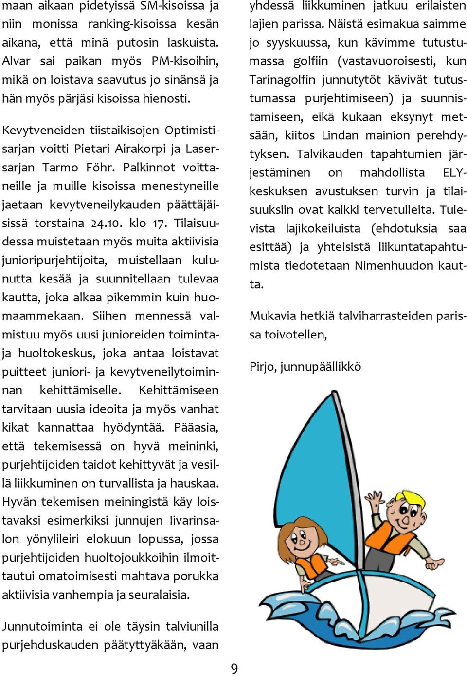 Kevytveneiden tiistaikisojen Optimistisarjan voitti Pietari Airakorpi ja Lasersarjan Tarmo Föhr.