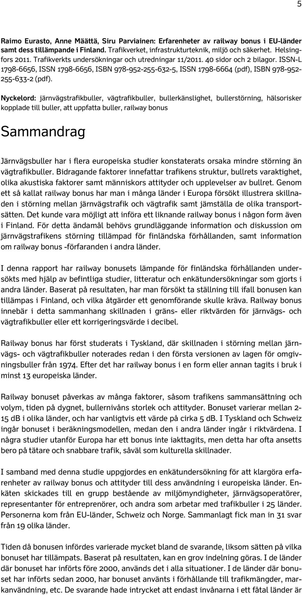 Nyckelord: järnvägstrafikbuller, vägtrafikbuller, bullerkänslighet, bullerstörning, hälsorisker kopplade till buller, att uppfatta buller, railway bonus Sammandrag Järnvägsbuller har i flera