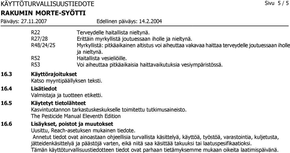 R53 Voi aiheuttaa pitkäaikaisia haittavaikutuksia vesiympäristössä. 16.3 Käyttörajoitukset Katso myyntipäällyksen teksti. 16.4 Lisätiedot Valmistaja ja tuotteen etiketti. 16.5 Käytetyt tietolähteet Kasvintuotannon tarkastuskeskukselle toimitettu tutkimusaineisto.