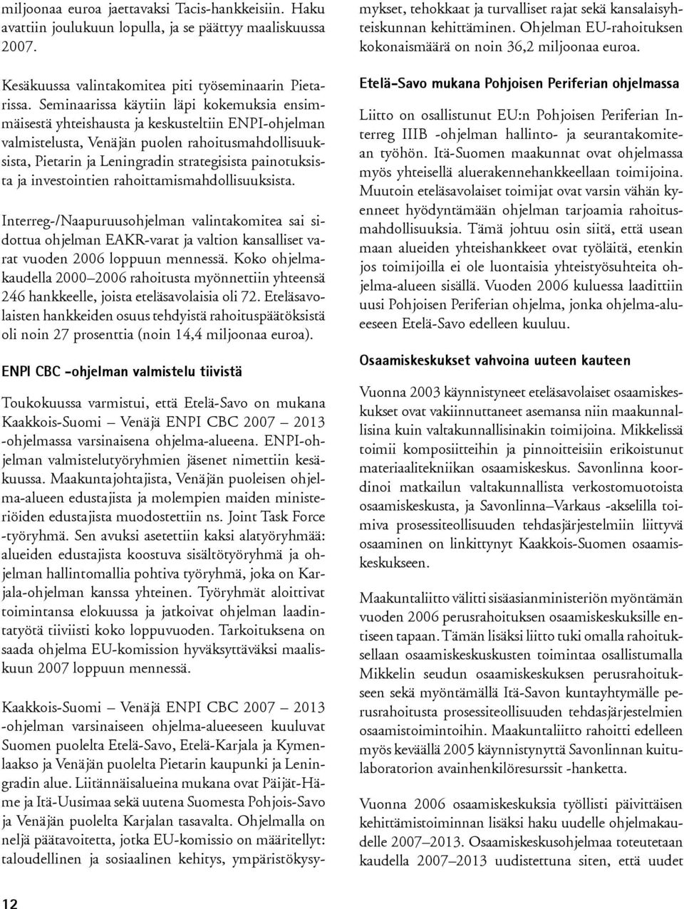 painotuksista ja investointien rahoittamismahdollisuuksista. Interreg-/Naapuruusohjelman valintakomitea sai sidottua ohjelman EAKR-varat ja valtion kansalliset varat vuoden 2006 loppuun mennessä.