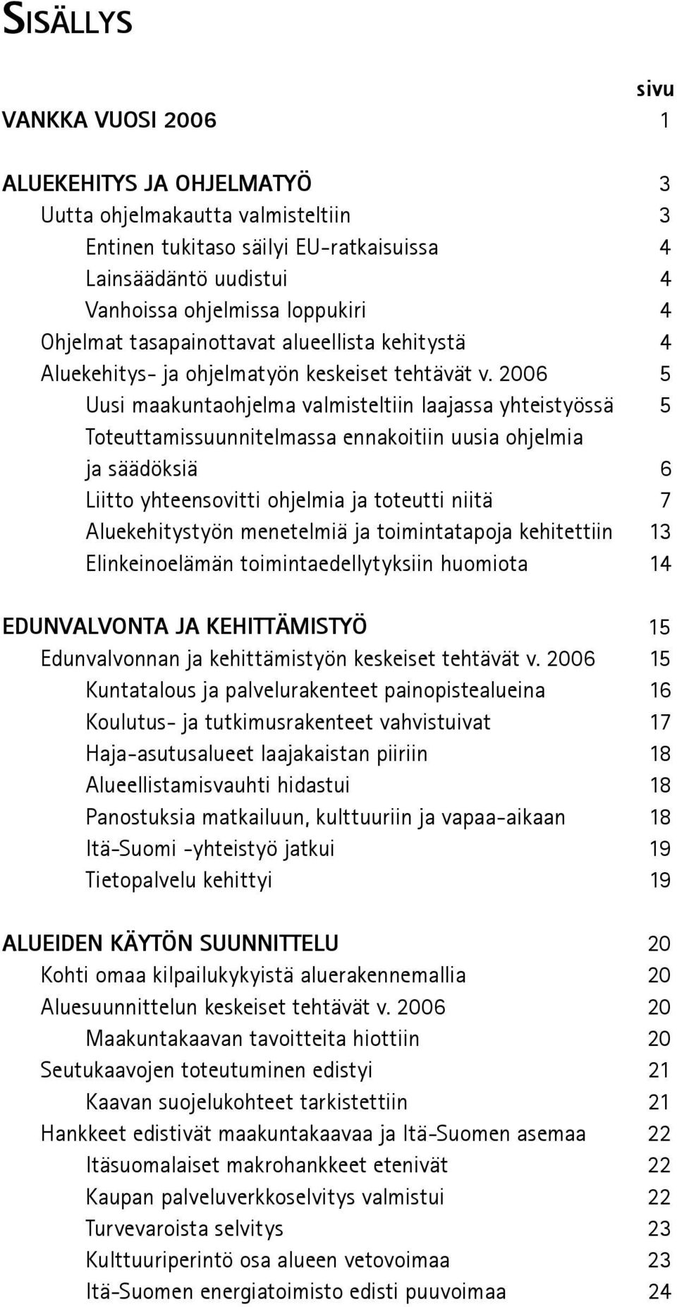 2006 5 Uusi maakuntaohjelma valmisteltiin laajassa yhteistyössä 5 Toteuttamissuunnitelmassa ennakoitiin uusia ohjelmia ja säädöksiä 6 Liitto yhteensovitti ohjelmia ja toteutti niitä 7 Aluekehitystyön