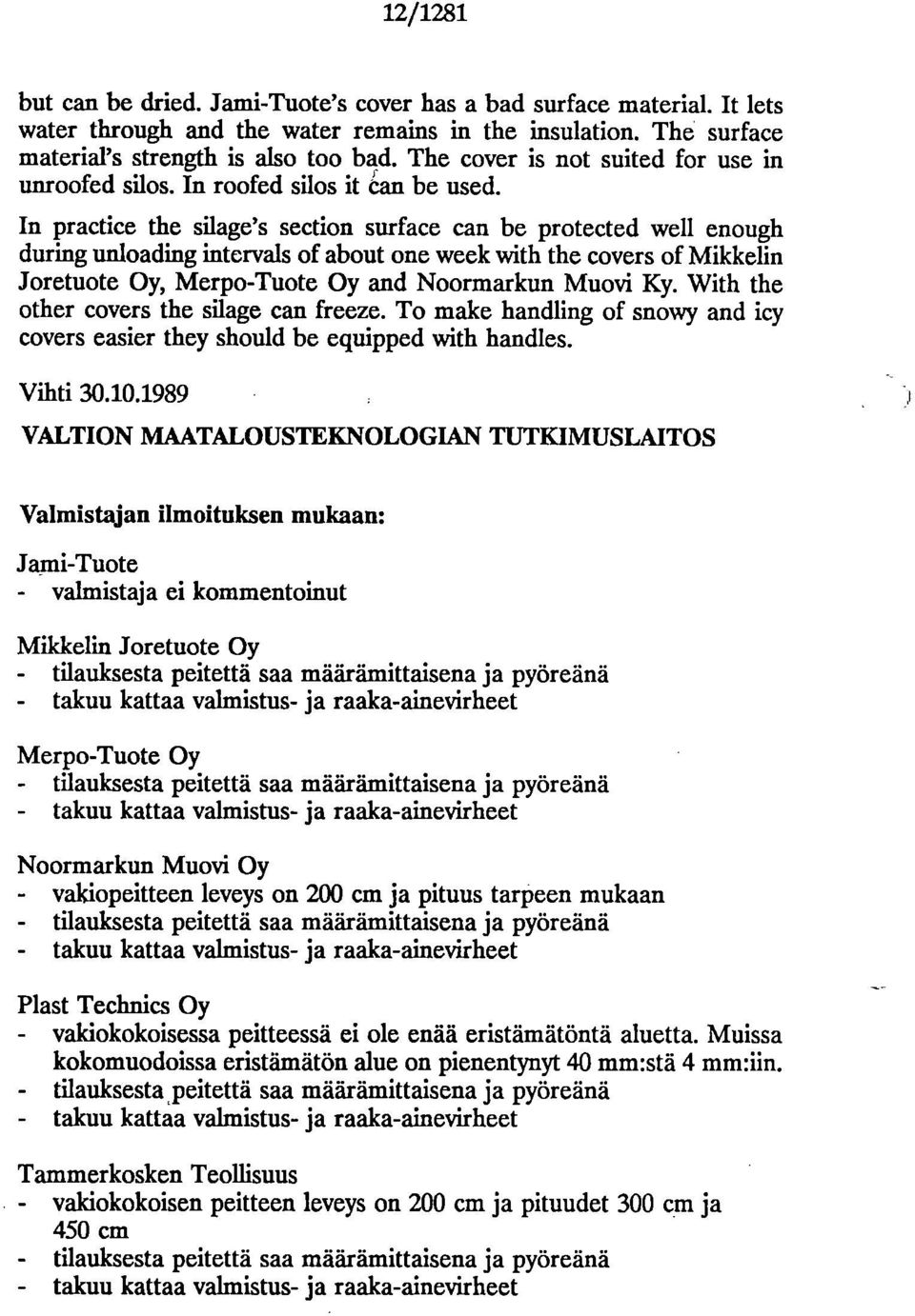 In practice the silage's section surface can be protected well enough during unloading intervals of about one week with the covers of Mikkelin Joretuote Oy, Merpo-Tuote Oy and Noormarkun Muovi Ky.