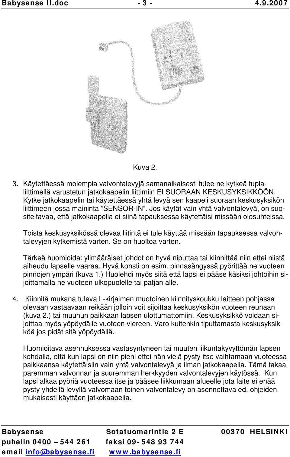 Jos käytät vain yhtä valvontalevyä, on suositeltavaa, että jatkokaapelia ei siinä tapauksessa käytettäisi missään olosuhteissa.