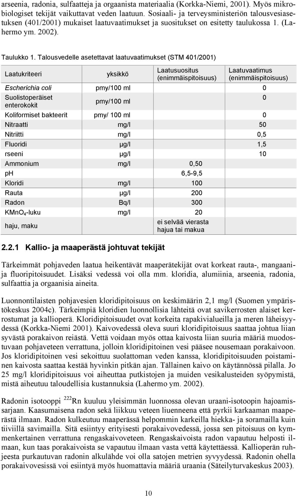 Talousvedelle asetettavat laatuvaatimukset (STM 401/2001) Laatukriteeri yksikkö Laatusuositus (enimmäispitoisuus) Laatuvaatimus (enimmäispitoisuus) Escherichia coli pmy/100 ml 0 Suolistoperäiset 0