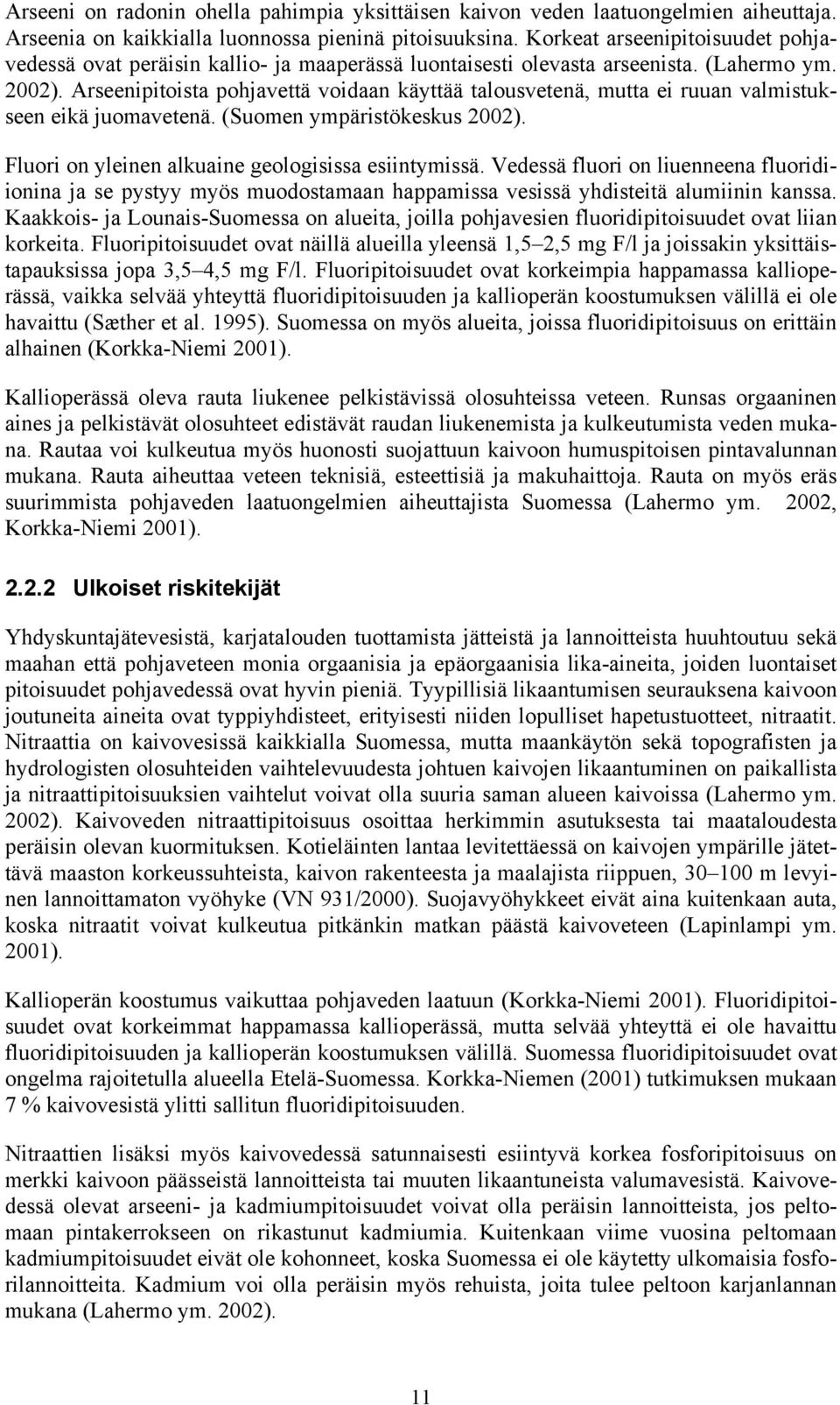 Arseenipitoista pohjavettä voidaan käyttää talousvetenä, mutta ei ruuan valmistukseen eikä juomavetenä. (Suomen ympäristökeskus 2002). Fluori on yleinen alkuaine geologisissa esiintymissä.