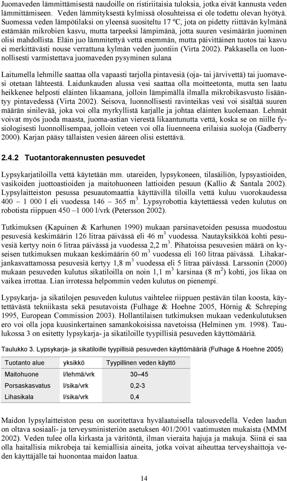 Eläin juo lämmitettyä vettä enemmän, mutta päivittäinen tuotos tai kasvu ei merkittävästi nouse verrattuna kylmän veden juontiin (Virta 2002).