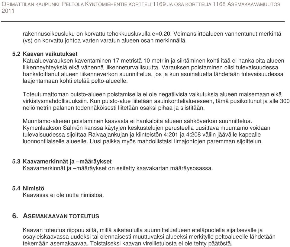 Varauksen poistaminen olisi tulevaisuudessa hankaloittanut alueen liikenneverkon suunnittelua, jos ja kun asuinaluetta lähdetään tulevaisuudessa laajentamaan kohti etelää pelto-alueelle.