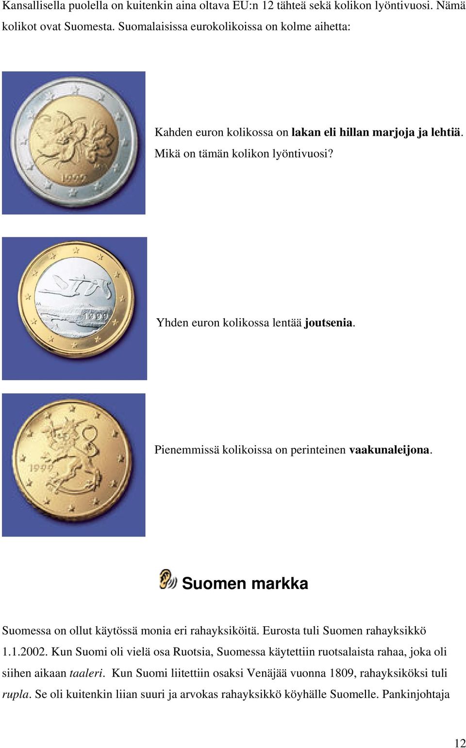 Pienemmissä kolikoissa on perinteinen vaakunaleijona. Suomen markka Suomessa on ollut käytössä monia eri rahayksiköitä. Eurosta tuli Suomen rahayksikkö 1.1.2002.