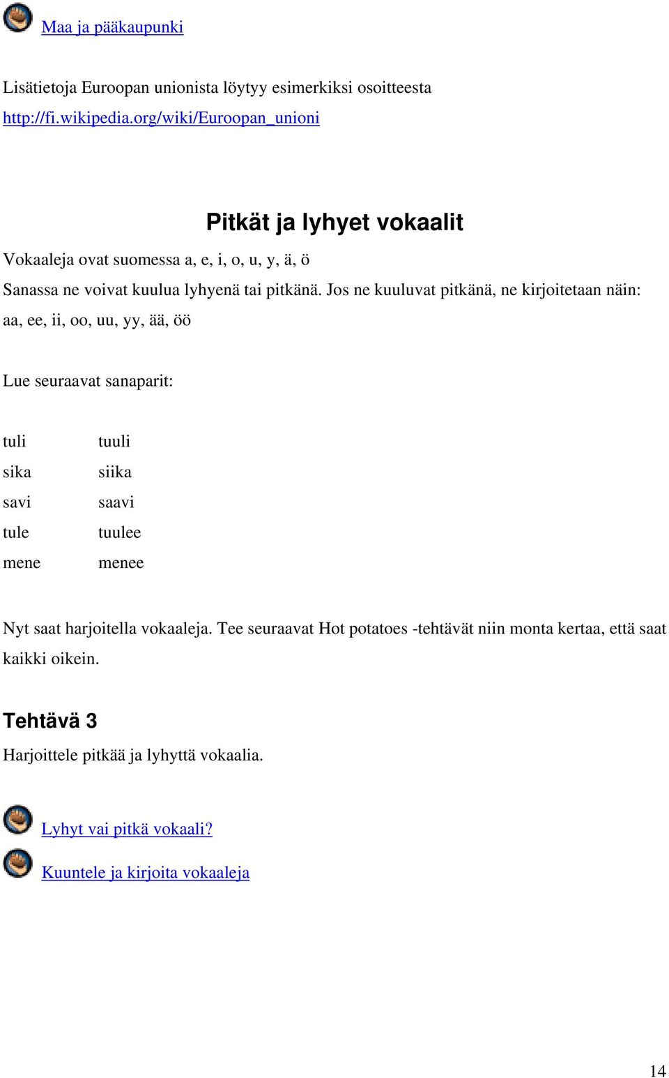 Jos ne kuuluvat pitkänä, ne kirjoitetaan näin: aa, ee, ii, oo, uu, yy, ää, öö Lue seuraavat sanaparit: tuli sika savi tule mene tuuli siika saavi tuulee