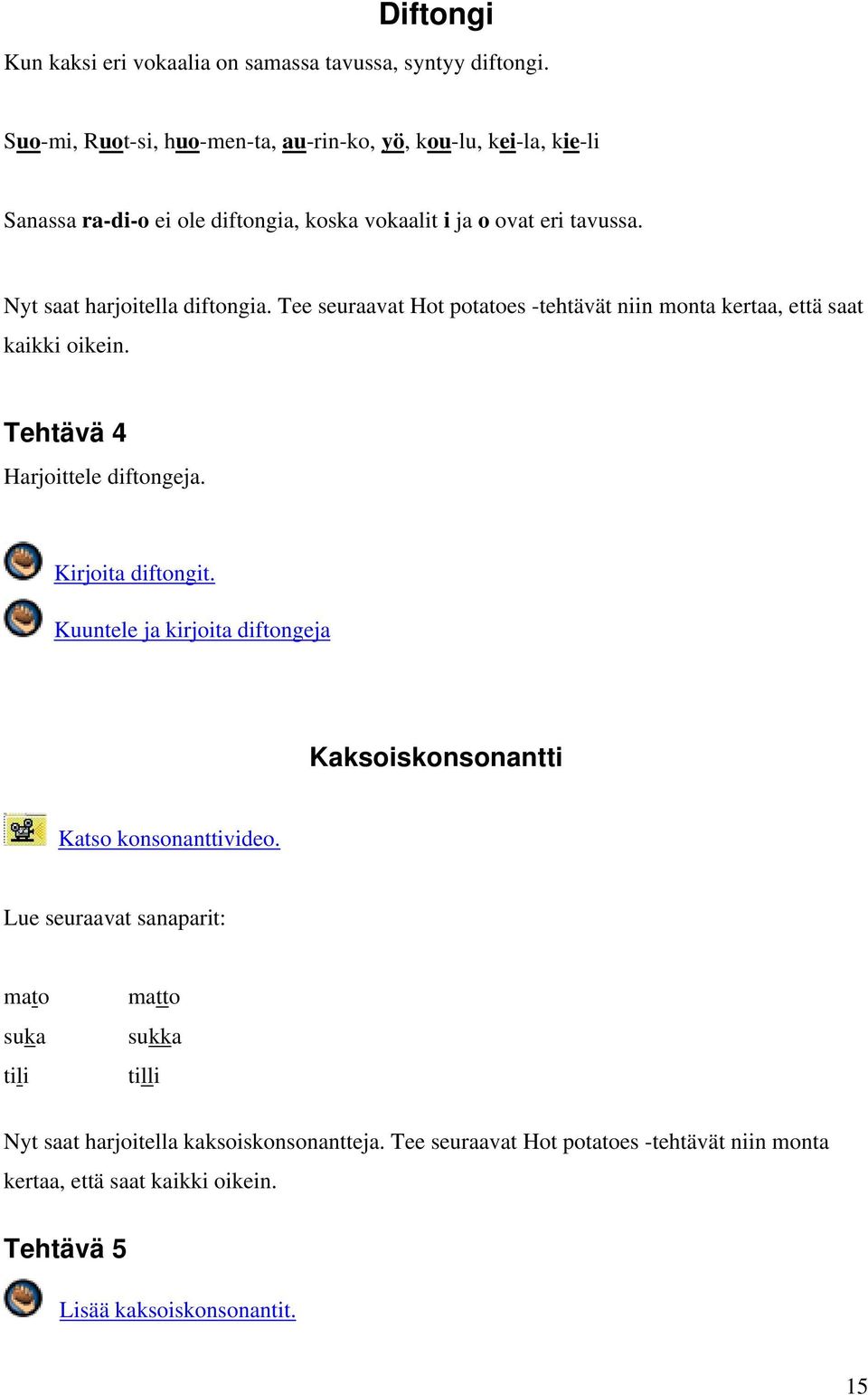 Nyt saat harjoitella diftongia. Tee seuraavat Hot potatoes -tehtävät niin monta kertaa, että saat kaikki oikein. Tehtävä 4 Harjoittele diftongeja. Kirjoita diftongit.