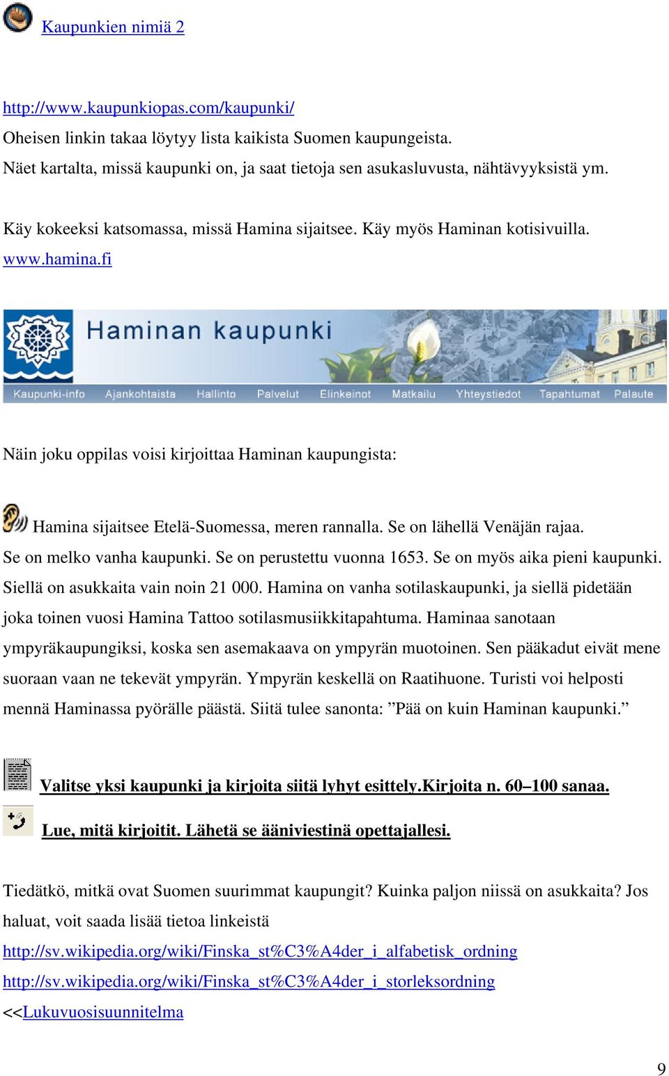 fi Näin joku oppilas voisi kirjoittaa Haminan kaupungista: Hamina sijaitsee Etelä-Suomessa, meren rannalla. Se on lähellä Venäjän rajaa. Se on melko vanha kaupunki. Se on perustettu vuonna 1653.