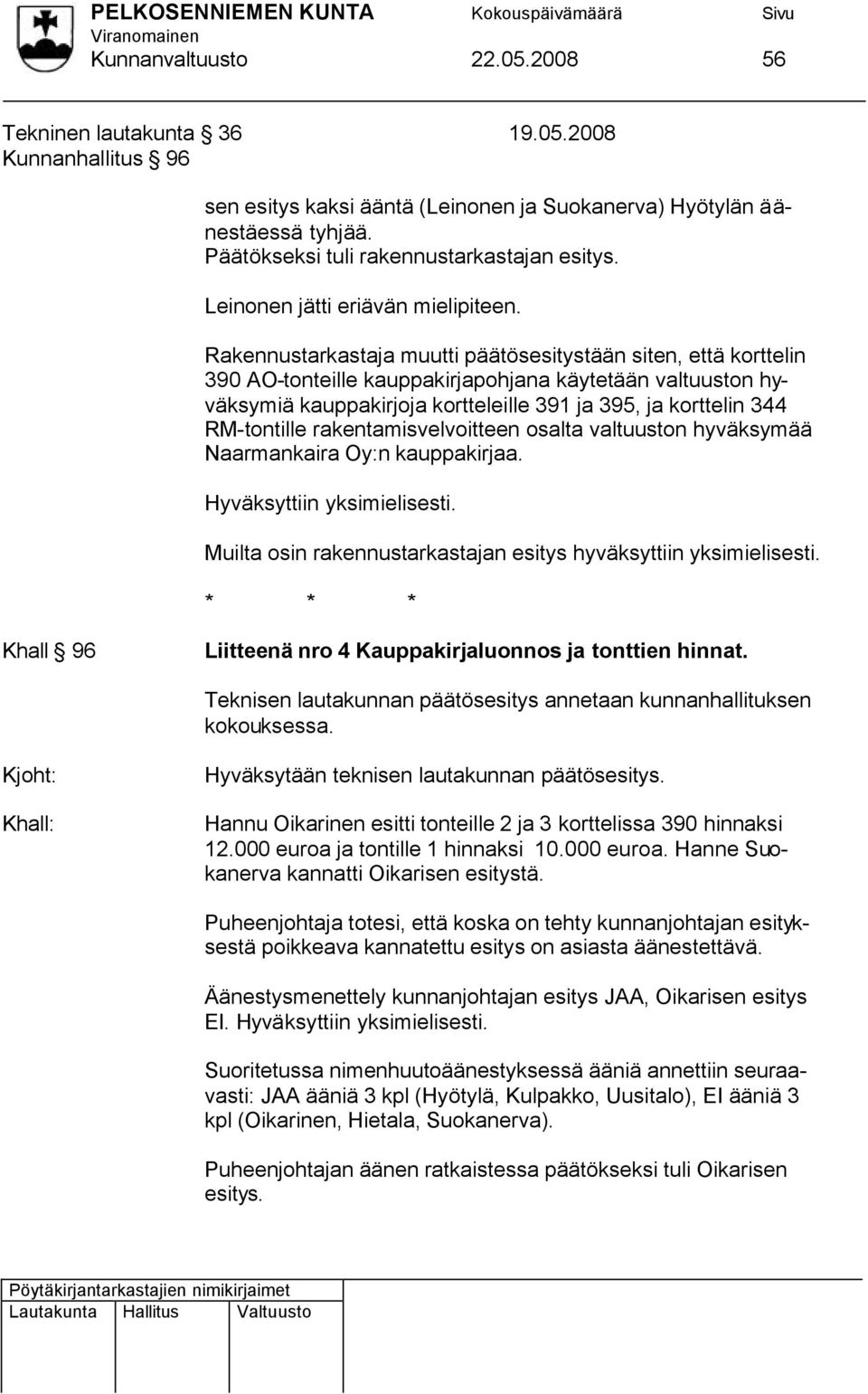 Rakennustarkastaja muutti päätösesitystään siten, että korttelin 390 AO-tonteille kauppakirjapohjana käytetään valtuuston hyväksymiä kauppakirjoja kortteleille 391 ja 395, ja korttelin 344