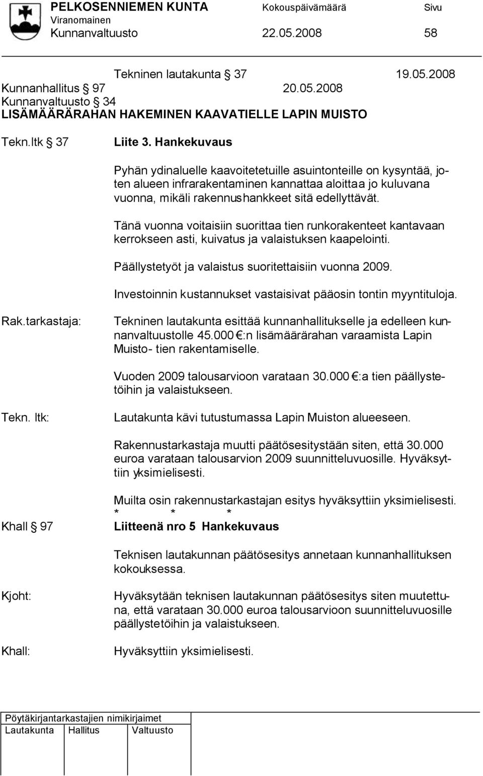 Tänä vuonna voitaisiin suorittaa tien runkorakenteet kantavaan kerrokseen asti, kuivatus ja valaistuksen kaapelointi. Päällystetyöt ja valaistus suoritettaisiin vuonna 2009.