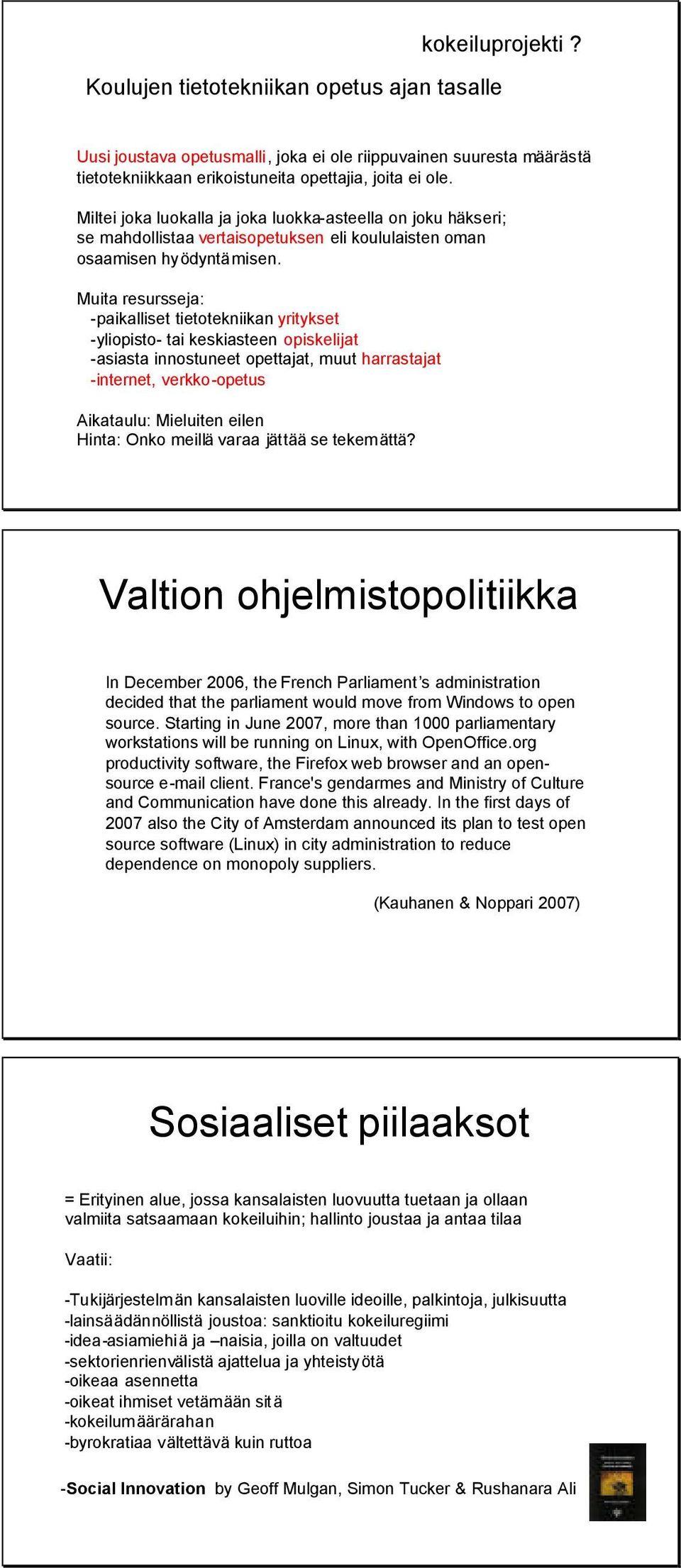 Muita resursseja: -paikalliset tietotekniikan yritykset -yliopisto- tai keskiasteen opiskelijat -asiasta innostuneet opettajat, muut harrastajat -internet, verkko-opetus Aikataulu: Mieluiten eilen