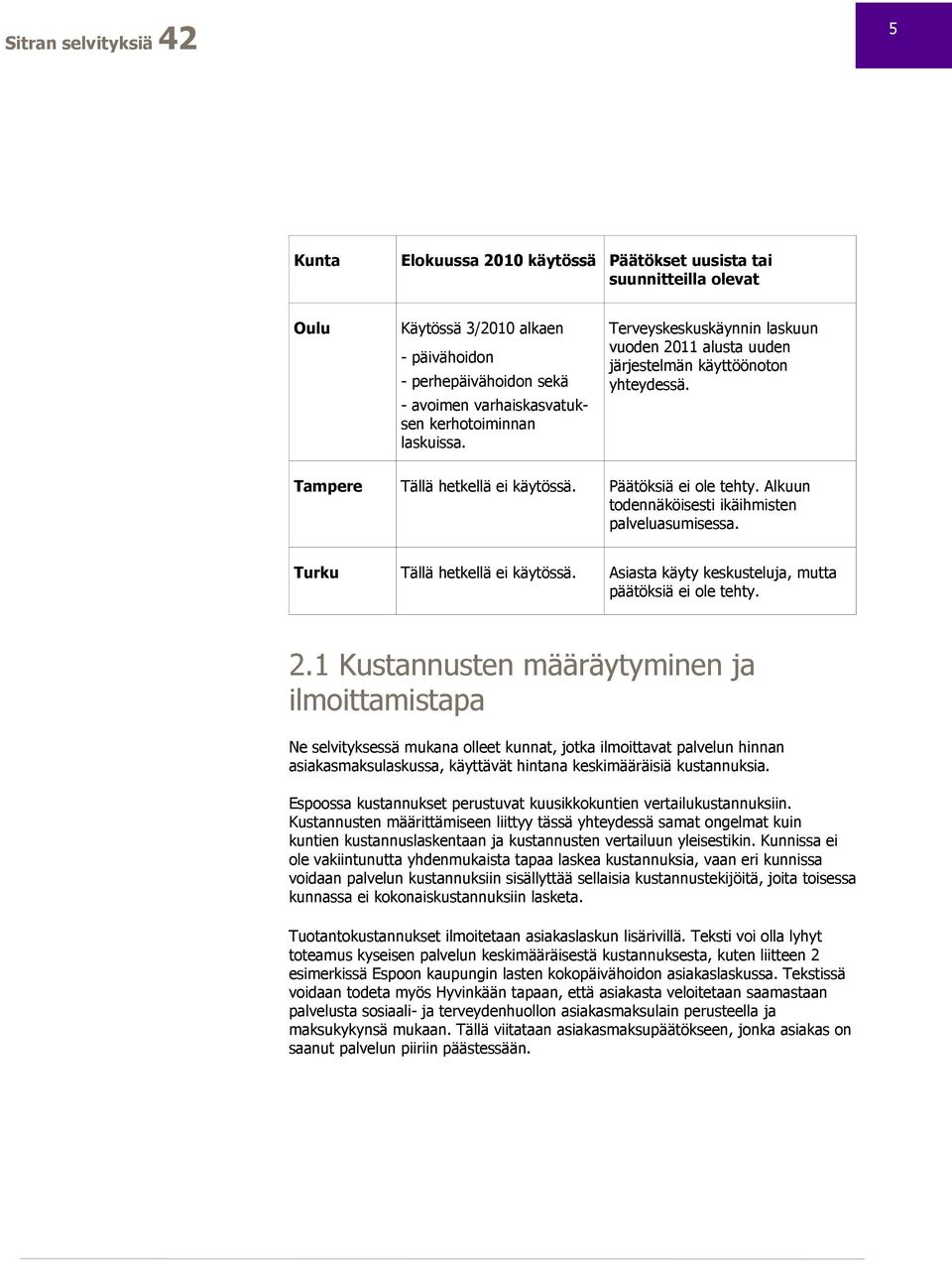 Alkuun todennäköisesti ikäihmisten palveluasumisessa. Turku Tällä hetkellä ei käytössä. Asiasta käyty keskusteluja, mutta päätöksiä ei ole tehty. 2.