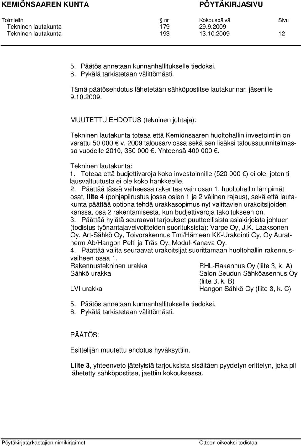 2009 talousarviossa sekä sen lisäksi taloussuunnitelmassa vuodelle 2010, 350 000. Yhteensä 400 000. Tekninen lautakunta: 1.