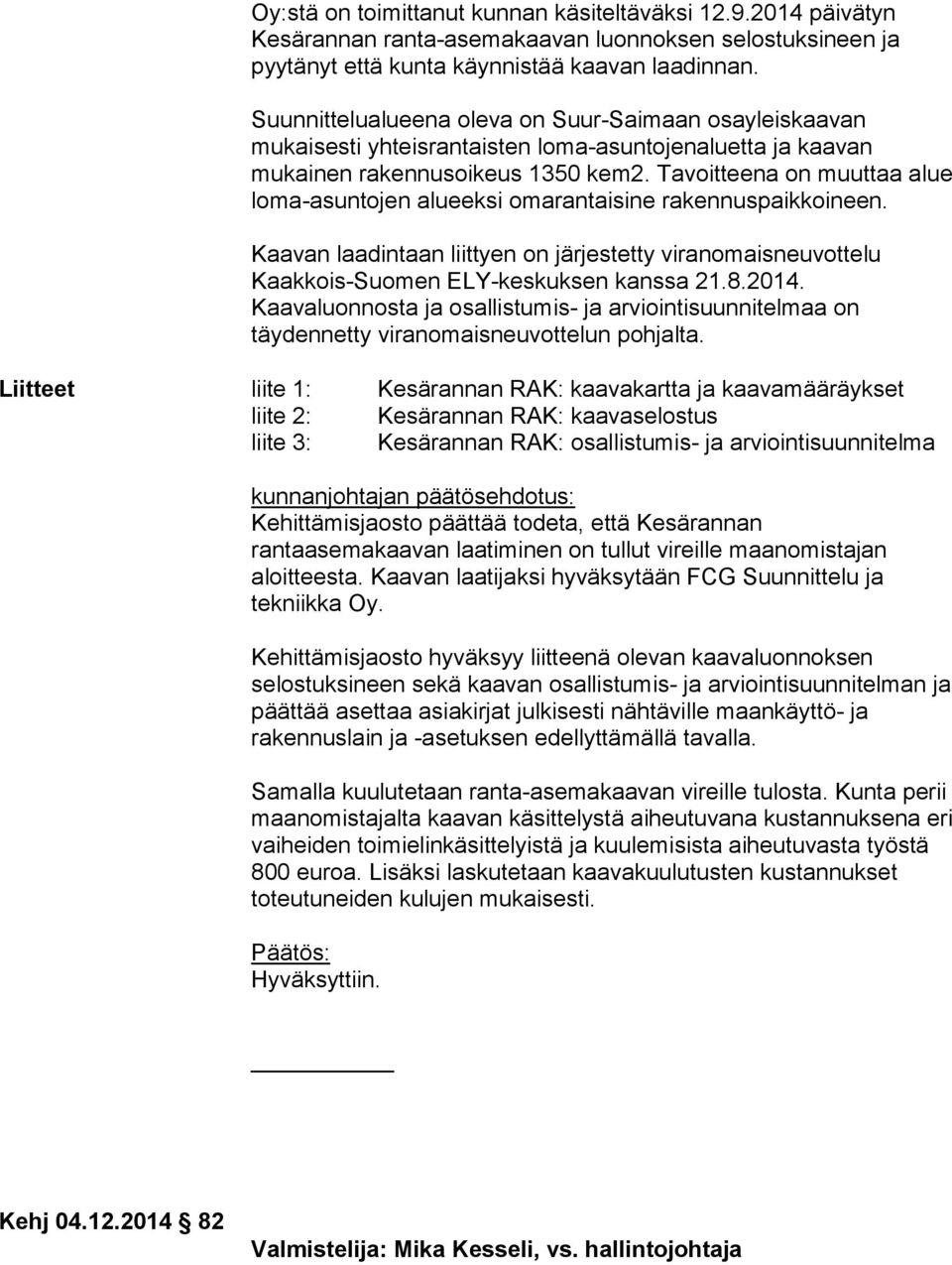 Tavoitteena on muuttaa alue loma-asuntojen alueeksi omarantaisine rakennuspaikkoineen. Kaavan laadintaan liittyen on järjestetty viranomaisneuvottelu Kaakkois-Suomen ELY-keskuksen kanssa 21.8.2014.