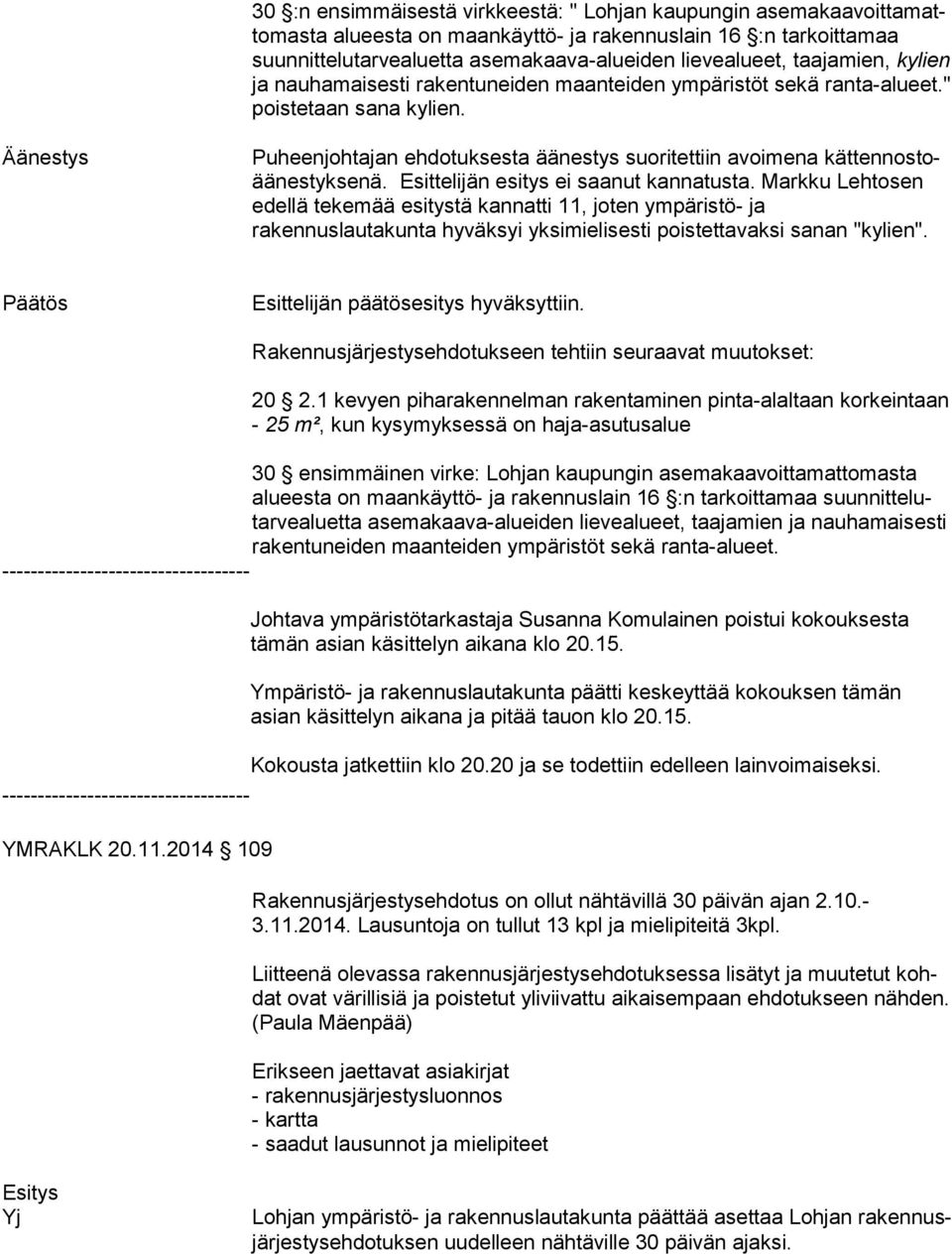 Äänestys Puheenjohtajan ehdotuksesta äänestys suoritettiin avoimena kät ten nos toää nes tyk se nä. Esittelijän esitys ei saanut kannatusta.