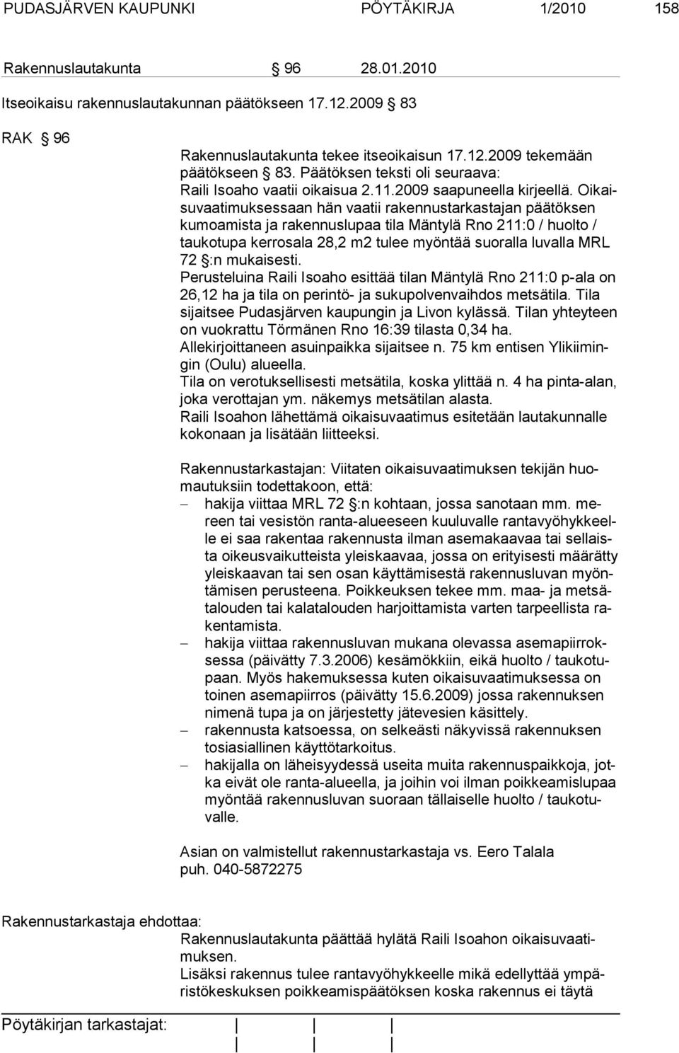 Oikaisuvaatimuksessaan hän vaatii rakennustarkastajan päätöksen kumoamista ja rakennuslupaa tila Mäntylä Rno 211:0 / huolto / taukotupa kerrosala 28,2 m2 tulee myöntää suoralla luvalla MRL 72 :n